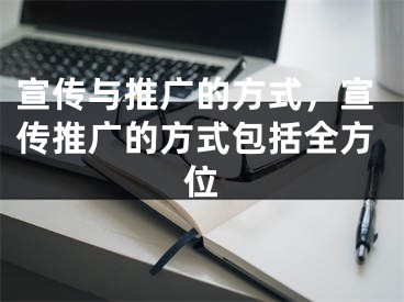 宣傳與推廣的方式，宣傳推廣的方式包括全方位