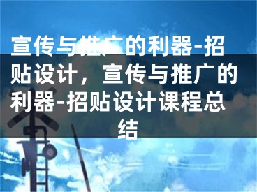 宣傳與推廣的利器-招貼設(shè)計(jì)，宣傳與推廣的利器-招貼設(shè)計(jì)課程總結(jié)