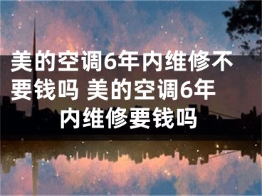 美的空調(diào)6年內(nèi)維修不要錢嗎 美的空調(diào)6年內(nèi)維修要錢嗎