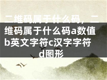 二維碼屬于什么碼，二維碼屬于什么碼a數(shù)值b英文字符c漢字字符d圖形