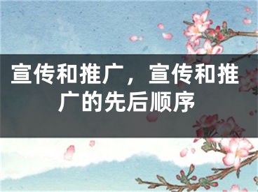 宣傳和推廣，宣傳和推廣的先后順序