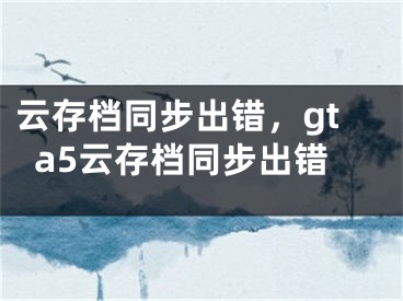 云存檔同步出錯，gta5云存檔同步出錯