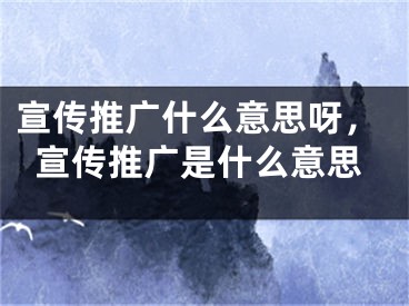 宣傳推廣什么意思呀，宣傳推廣是什么意思