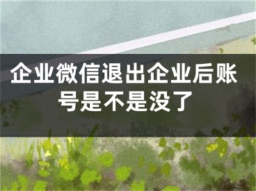 企業(yè)微信退出企業(yè)后賬號(hào)是不是沒了