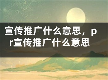 宣傳推廣什么意思，pr宣傳推廣什么意思