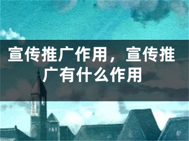 宣傳推廣作用，宣傳推廣有什么作用