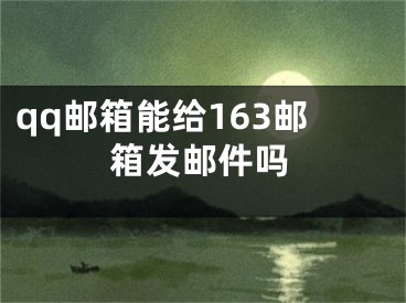 qq郵箱能給163郵箱發(fā)郵件嗎