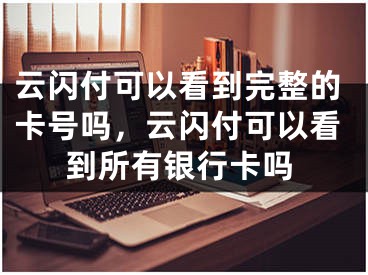 云閃付可以看到完整的卡號嗎，云閃付可以看到所有銀行卡嗎