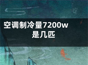 空調(diào)制冷量7200w是幾匹