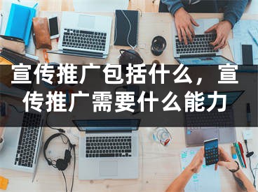 宣傳推廣包括什么，宣傳推廣需要什么能力