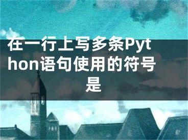 在一行上寫(xiě)多條Python語(yǔ)句使用的符號(hào)是