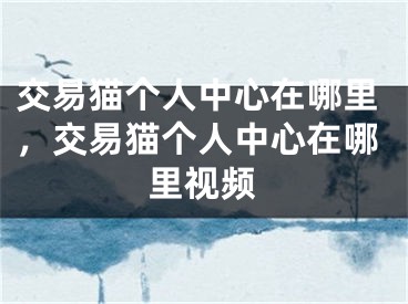 交易貓個(gè)人中心在哪里，交易貓個(gè)人中心在哪里視頻