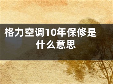 格力空調(diào)10年保修是什么意思