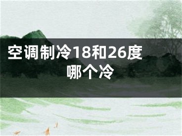 空調(diào)制冷18和26度哪個(gè)冷