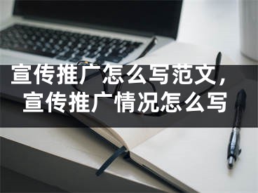 宣傳推廣怎么寫范文，宣傳推廣情況怎么寫