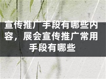 宣傳推廣手段有哪些內(nèi)容，展會(huì)宣傳推廣常用手段有哪些