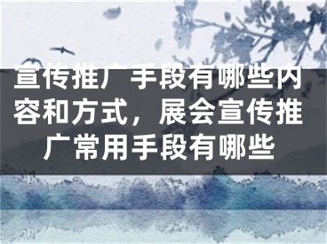 宣傳推廣手段有哪些內(nèi)容和方式，展會宣傳推廣常用手段有哪些