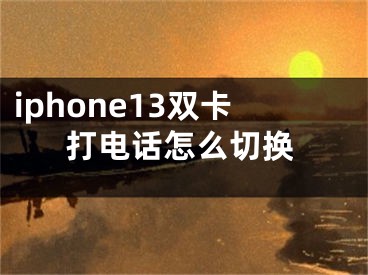 iphone13雙卡打電話怎么切換