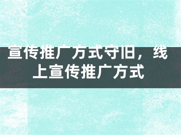 宣傳推廣方式守舊，線上宣傳推廣方式