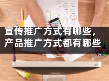 宣傳推廣方式有哪些，產(chǎn)品推廣方式都有哪些