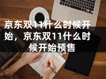 京東雙11什么時候開始，京東雙11什么時候開始預(yù)售