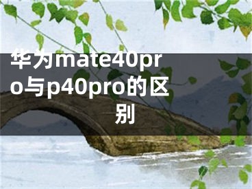 華為mate40pro與p40pro的區(qū)別