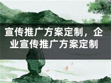 宣傳推廣方案定制，企業(yè)宣傳推廣方案定制