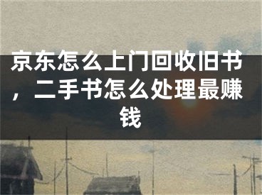 京東怎么上門(mén)回收舊書(shū)，二手書(shū)怎么處理最賺錢(qián)