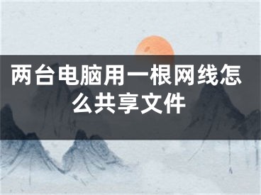 兩臺(tái)電腦用一根網(wǎng)線怎么共享文件