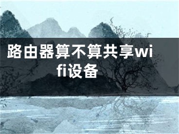 路由器算不算共享wifi設(shè)備