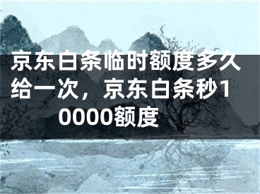 京東白條臨時(shí)額度多久給一次，京東白條秒10000額度