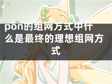 pon的組網方式中什么是最終的理想組網方式