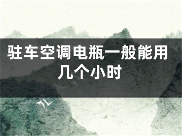 駐車空調(diào)電瓶一般能用幾個小時