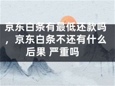 京東白條有最低還款嗎，京東白條不還有什么后果 嚴(yán)重嗎