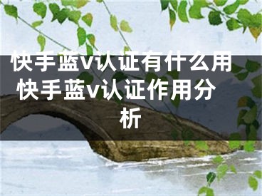 快手藍v認證有什么用 快手藍v認證作用分析