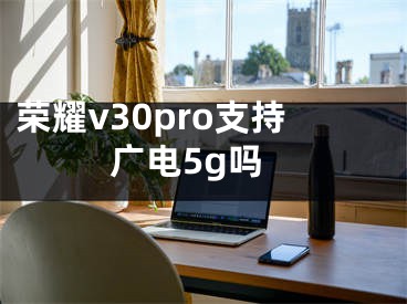 榮耀v30pro支持廣電5g嗎