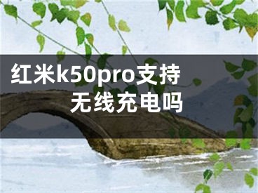 紅米k50pro支持無線充電嗎