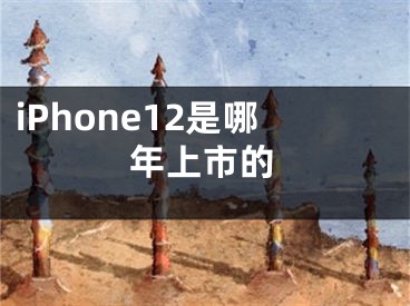 iPhone12是哪年上市的