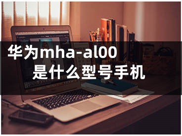 華為mha-al00是什么型號手機