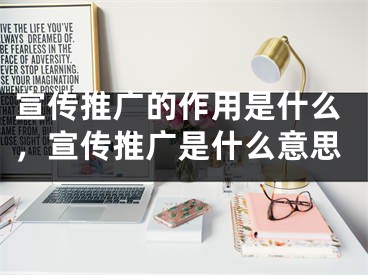 宣傳推廣的作用是什么，宣傳推廣是什么意思