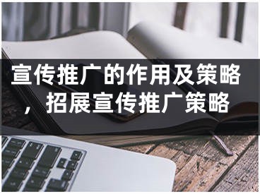 宣傳推廣的作用及策略，招展宣傳推廣策略