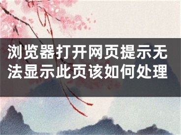 瀏覽器打開(kāi)網(wǎng)頁(yè)提示無(wú)法顯示此頁(yè)該如何處理