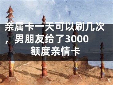 親屬卡一天可以刷幾次，男朋友給了3000額度親情卡