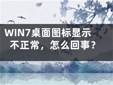 WIN7桌面圖標(biāo)顯示不正常，怎么回事？