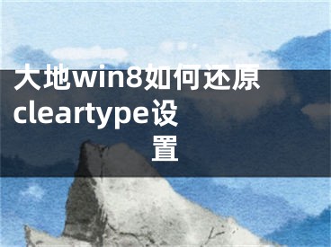 大地win8如何還原cleartype設(shè)置