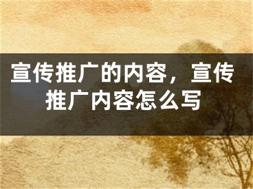 宣傳推廣的內(nèi)容，宣傳推廣內(nèi)容怎么寫