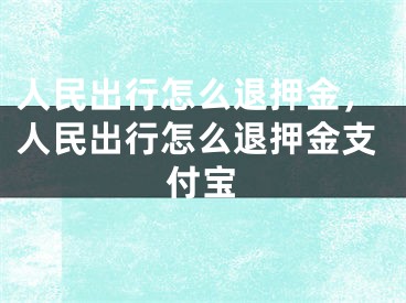 人民出行怎么退押金，人民出行怎么退押金支付寶