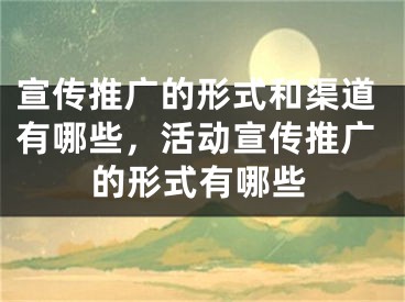 宣傳推廣的形式和渠道有哪些，活動(dòng)宣傳推廣的形式有哪些