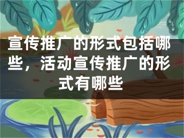 宣傳推廣的形式包括哪些，活動(dòng)宣傳推廣的形式有哪些