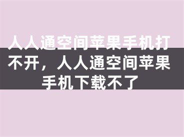 人人通空間蘋果手機(jī)打不開，人人通空間蘋果手機(jī)下載不了